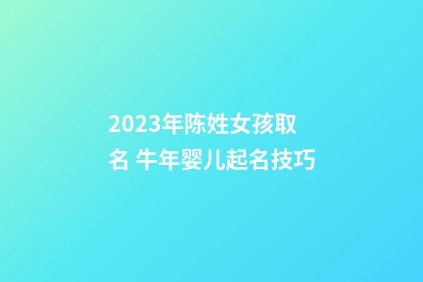 2023年陈姓女孩取名 牛年婴儿起名技巧